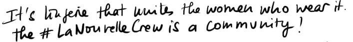 It's lingerie that unites the women who wear it. The #LaNouvelleCrew is a community! It's lingerie that unites the women who wear it. The #LaNouvelleCrew is a community!