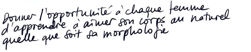 Donner l'opportunité à chaque femme d'apprendre à aimer son corps au naturel quelle que soit sa morphologie Donner l'opportunité à chaque femme d'apprendre à aimer son corps au naturel quelle que soit sa morphologie